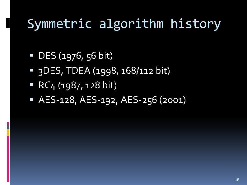 Symmetric algorithm history DES (1976, 56 bit) 3 DES, TDEA (1998, 168/112 bit) RC