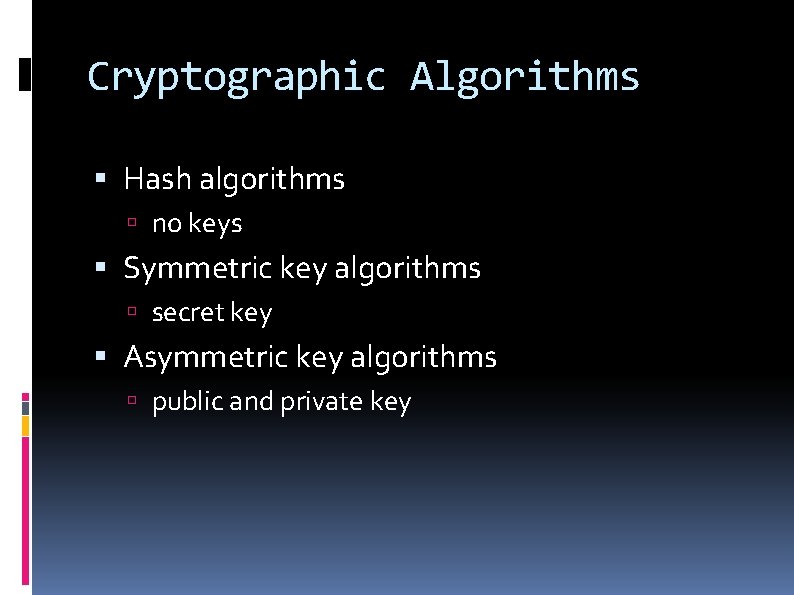 Cryptographic Algorithms Hash algorithms no keys Symmetric key algorithms secret key Asymmetric key algorithms