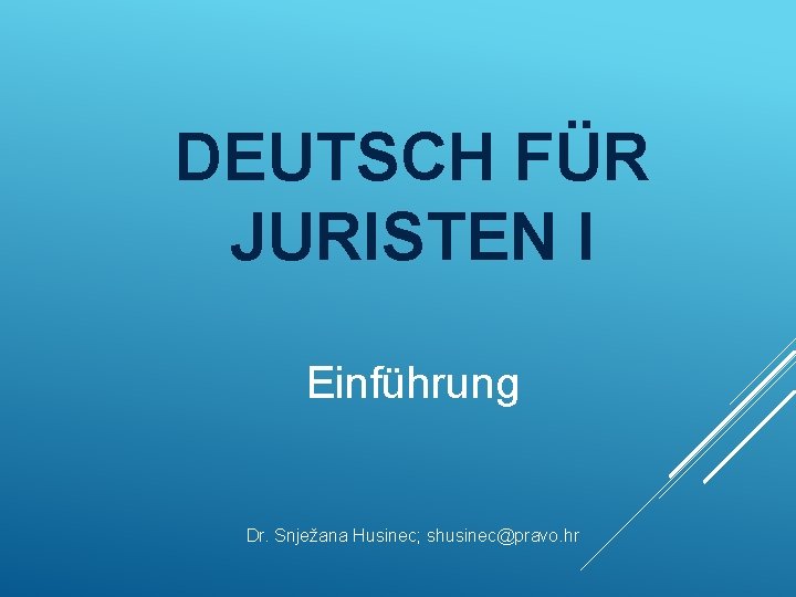 DEUTSCH FÜR JURISTEN I Einführung Dr. Snježana Husinec; shusinec@pravo. hr 