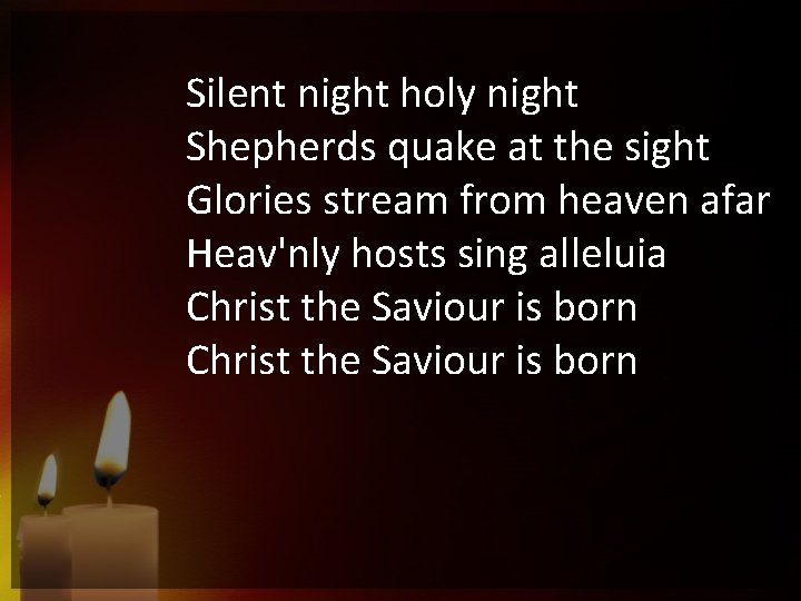 Silent night holy night Shepherds quake at the sight Glories stream from heaven afar