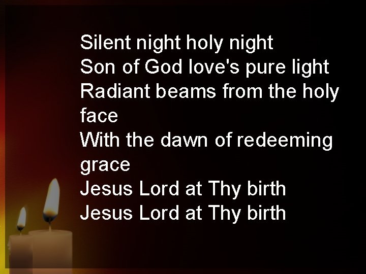 Silent night holy night Son of God love's pure light Radiant beams from the