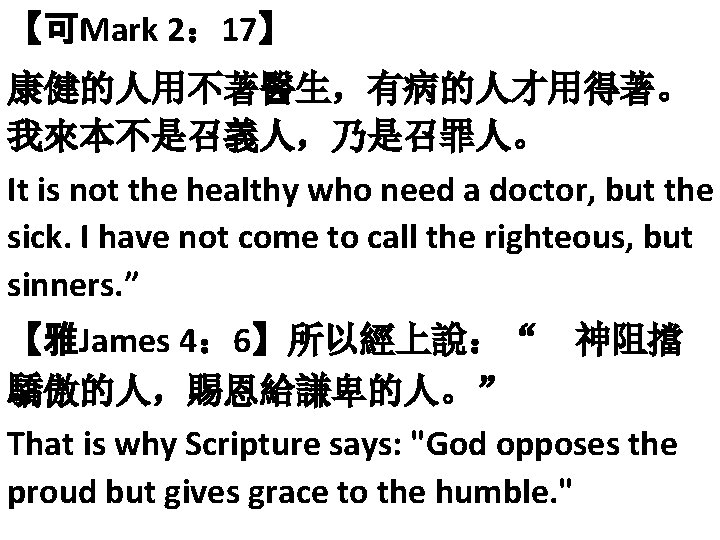 【可Mark 2： 17】 康健的人用不著醫生，有病的人才用得著。 我來本不是召義人，乃是召罪人。 It is not the healthy who need a doctor,