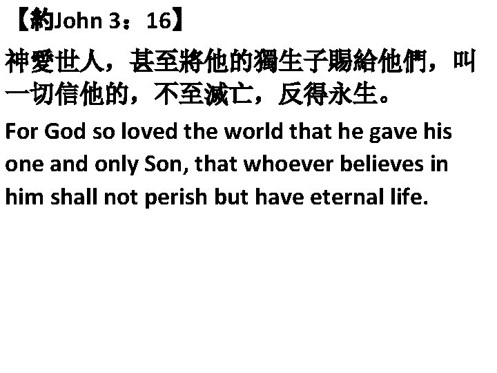 【約John 3： 16】 神愛世人，甚至將他的獨生子賜給他們，叫 一切信他的，不至滅亡，反得永生。 For God so loved the world that he gave