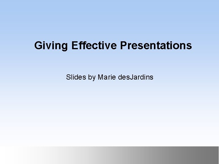 Giving Effective Presentations Slides by Marie des. Jardins September 1999 October 1999 