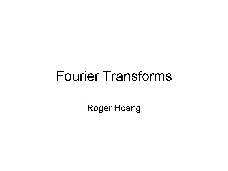 Fourier Transforms Roger Hoang 