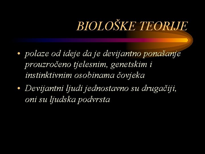 BIOLOŠKE TEORIJE • polaze od ideje da je devijantno ponašanje prouzročeno tjelesnim, genetskim i