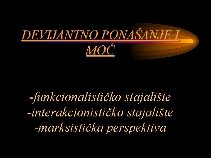 DEVIJANTNO PONAŠANJE I MOĆ -funkcionalističko stajalište -interakcionističko stajalište -marksistička perspektiva 