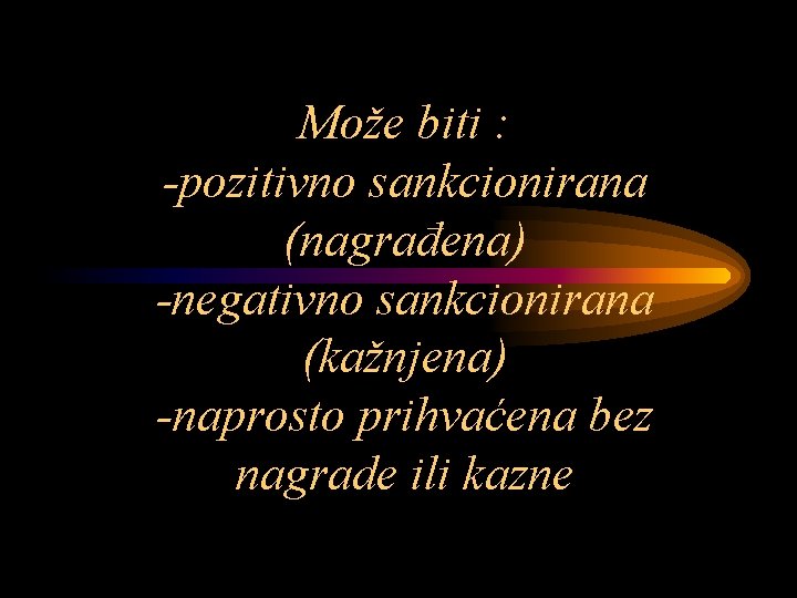 Može biti : -pozitivno sankcionirana (nagrađena) -negativno sankcionirana (kažnjena) -naprosto prihvaćena bez nagrade ili