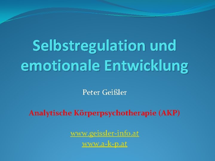 Selbstregulation und emotionale Entwicklung Peter Geißler Analytische Körperpsychotherapie (AKP) www. geissler-info. at www. a-k-p.