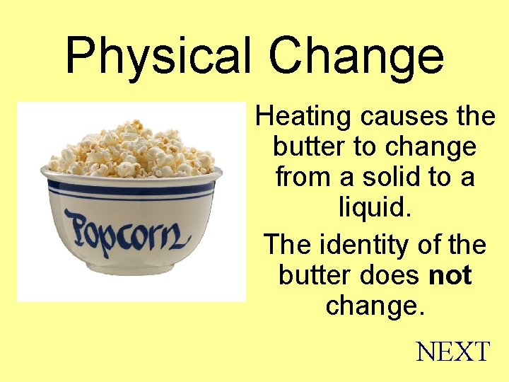 Physical Change Heating causes the butter to change from a solid to a liquid.