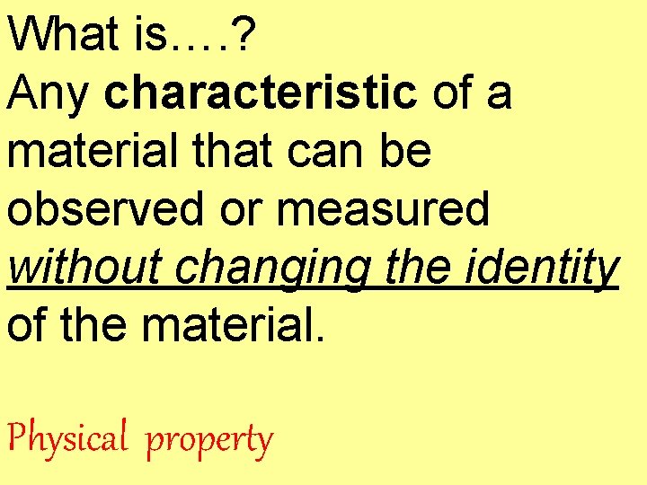 What is…. ? Any characteristic of a material that can be observed or measured