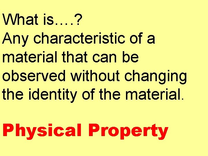 What is…. ? Any characteristic of a material that can be observed without changing