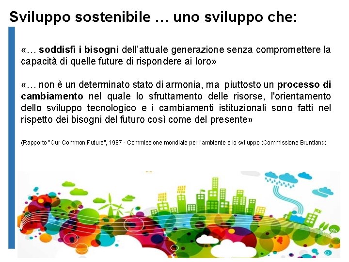 Sviluppo sostenibile … uno sviluppo che: «… soddisfi i bisogni dell’attuale generazione senza compromettere