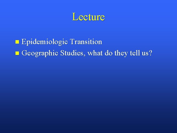 Lecture Epidemiologic Transition n Geographic Studies, what do they tell us? n 