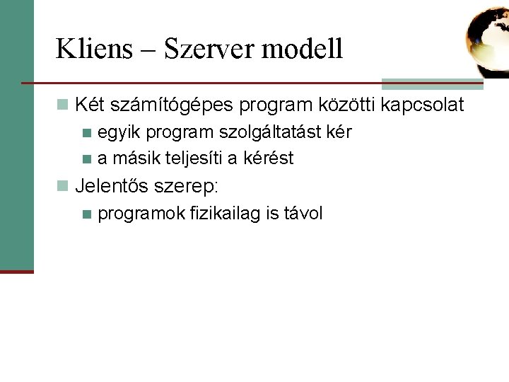 Kliens – Szerver modell n Két számítógépes program közötti kapcsolat n egyik program szolgáltatást