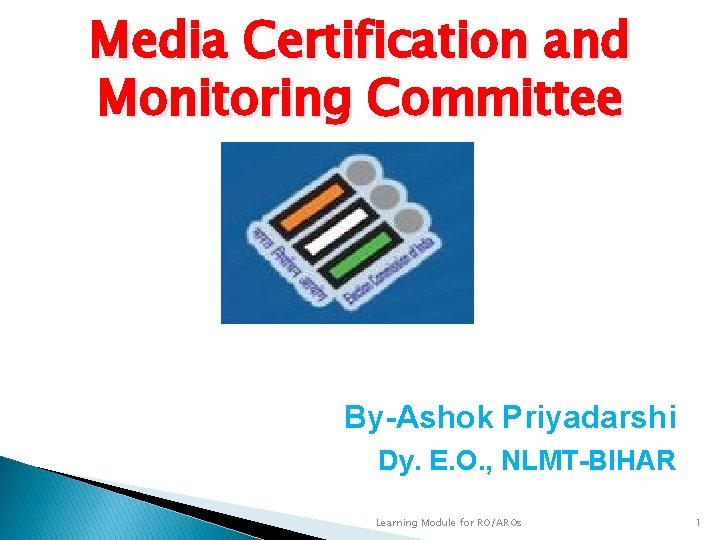 Media Certification and Monitoring Committee By-Ashok Priyadarshi Dy. E. O. , NLMT-BIHAR Learning Module