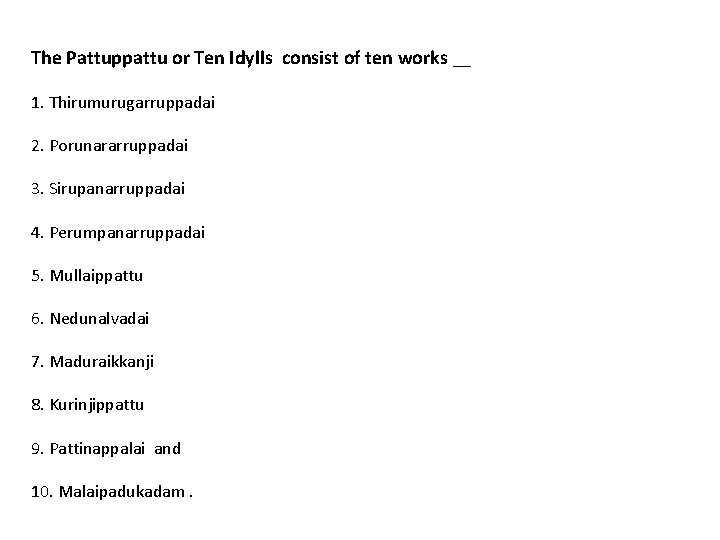 The Pattuppattu or Ten Idylls consist of ten works __ 1. Thirumurugarruppadai 2. Porunararruppadai