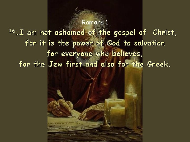 Romans 1 16…I am not ashamed of the gospel of Christ, for it is