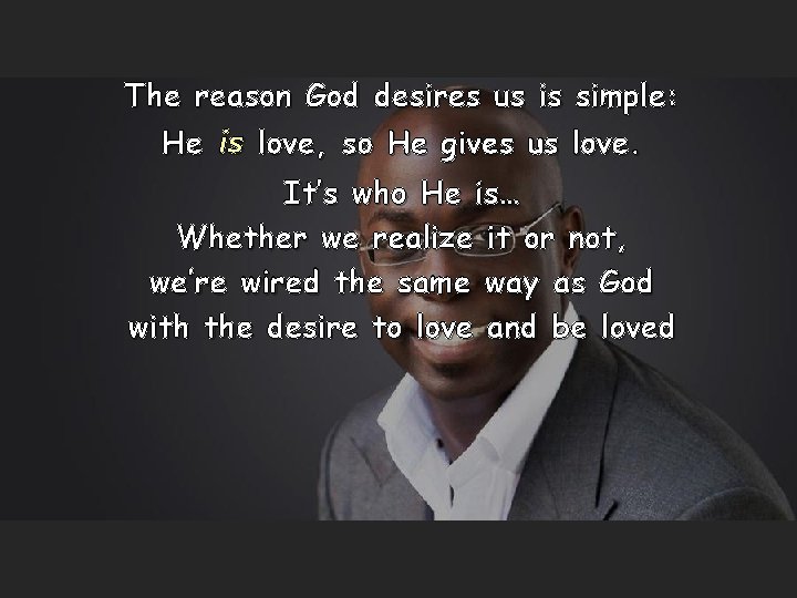 The reason God desires us is simple: He is love, so He gives us