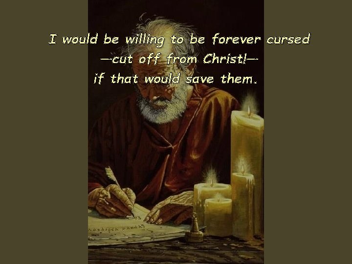 I would be willing to be forever cursed —cut off from Christ!— if that