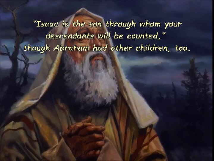 “Isaac is the son through whom your descendants will be counted, ” though Abraham
