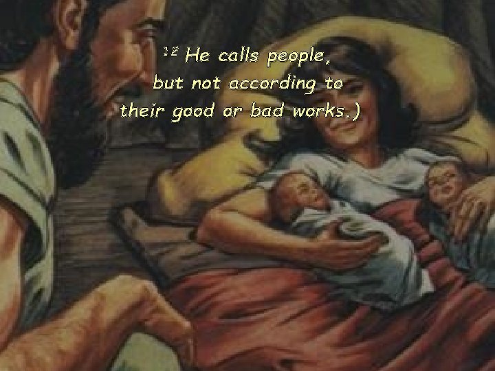 He calls people, but not according to their good or bad works. ) 12