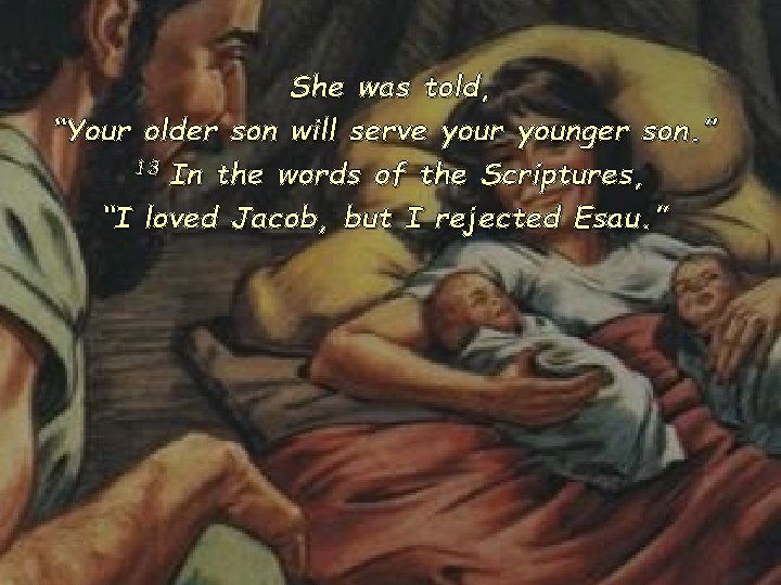 She was told, “Your older son will serve your younger son. ” 13 In