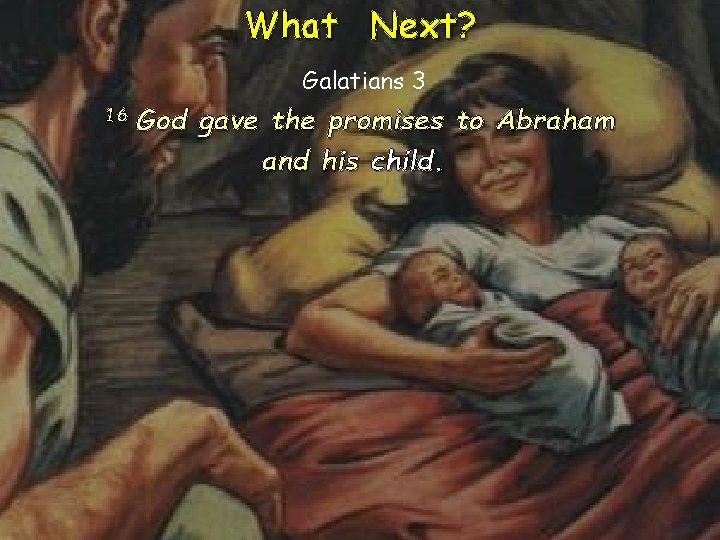 What Next? Galatians 3 16 God gave the promises to Abraham and his child.