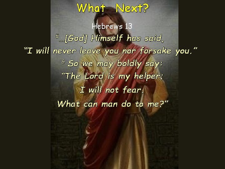 What Next? Hebrews 13 5…[God] Himself has said, “I will never leave you nor