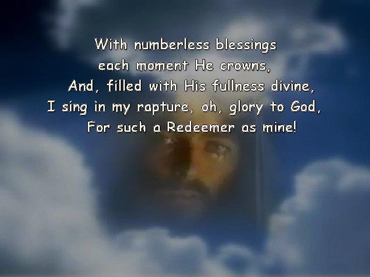 With numberless blessings each moment He crowns, And, filled with His fullness divine, I