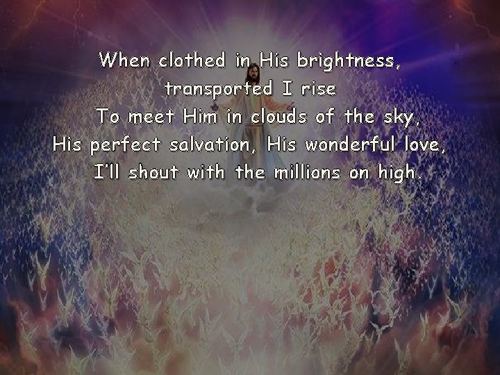 When clothed in His brightness, transported I rise To meet Him in clouds of