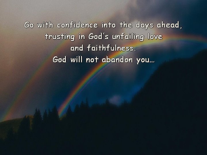 Go with confidence into the days ahead, trusting in God’s unfailing love and faithfulness.