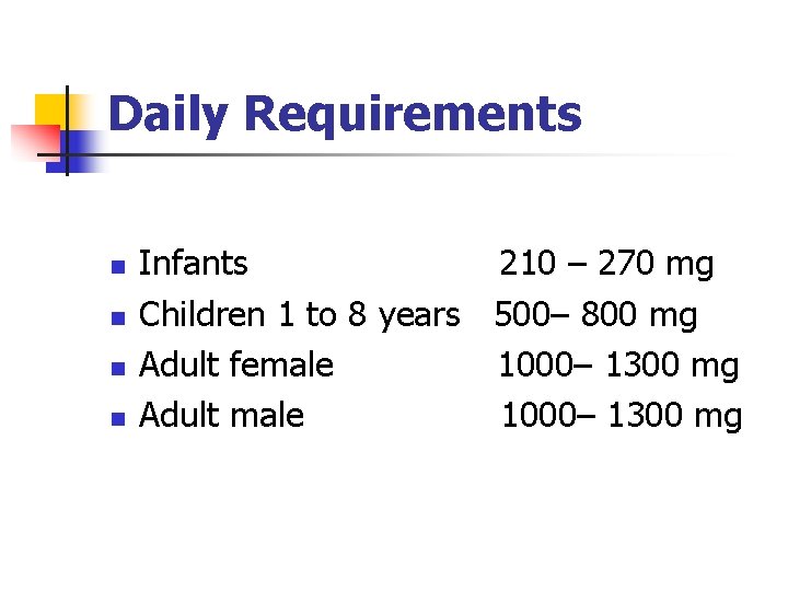 Daily Requirements n n Infants 210 – 270 mg Children 1 to 8 years