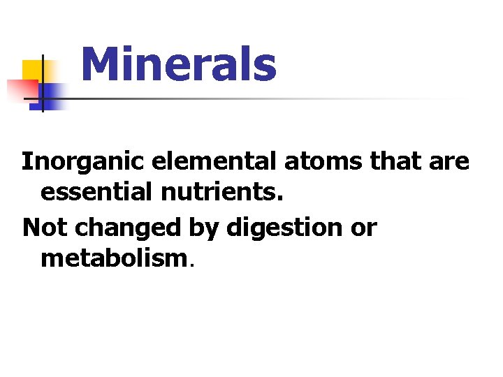 Minerals Inorganic elemental atoms that are essential nutrients. Not changed by digestion or metabolism.