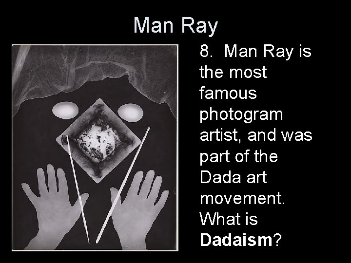 Man Ray 8. Man Ray is the most famous photogram artist, and was part