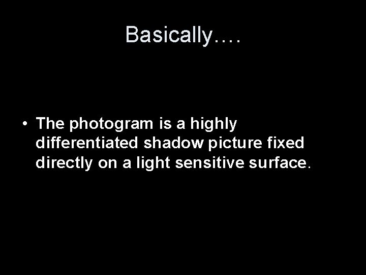 Basically…. • The photogram is a highly differentiated shadow picture fixed directly on a