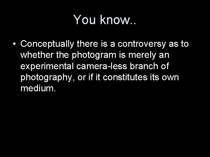 You know. . • Conceptually there is a controversy as to whether the photogram