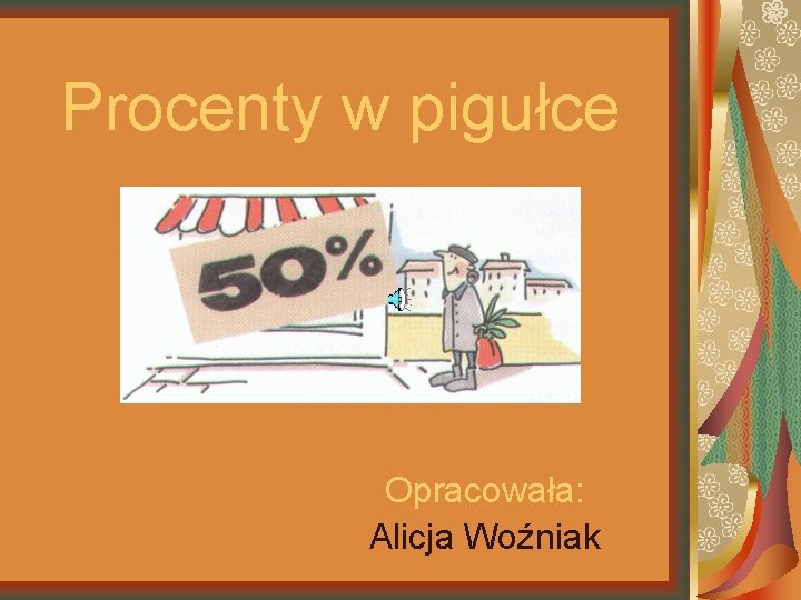 Procenty w pigułce Opracowała: Alicja Woźniak 