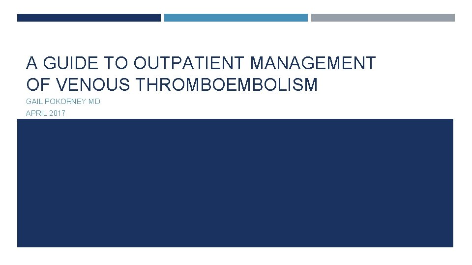 A GUIDE TO OUTPATIENT MANAGEMENT OF VENOUS THROMBOEMBOLISM GAIL POKORNEY MD APRIL 2017 