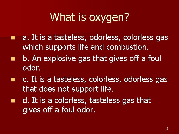What is oxygen? a. It is a tasteless, odorless, colorless gas which supports life