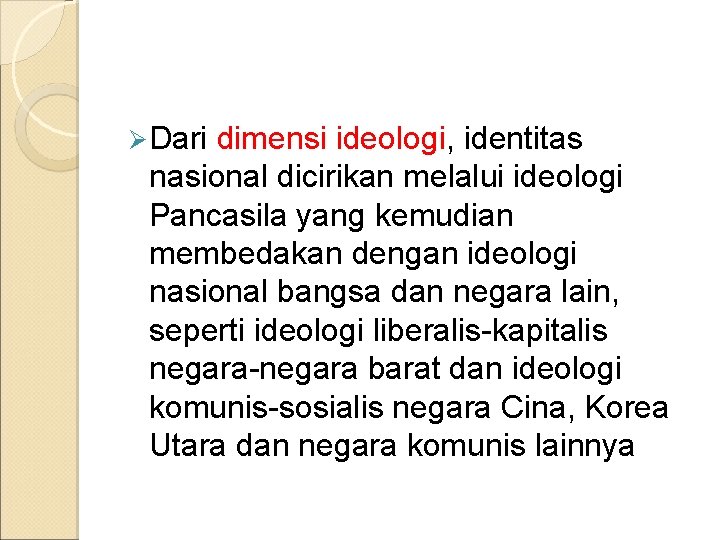 Ø Dari dimensi ideologi, identitas nasional dicirikan melalui ideologi Pancasila yang kemudian membedakan dengan