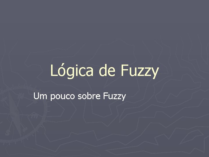 Lógica de Fuzzy Um pouco sobre Fuzzy 