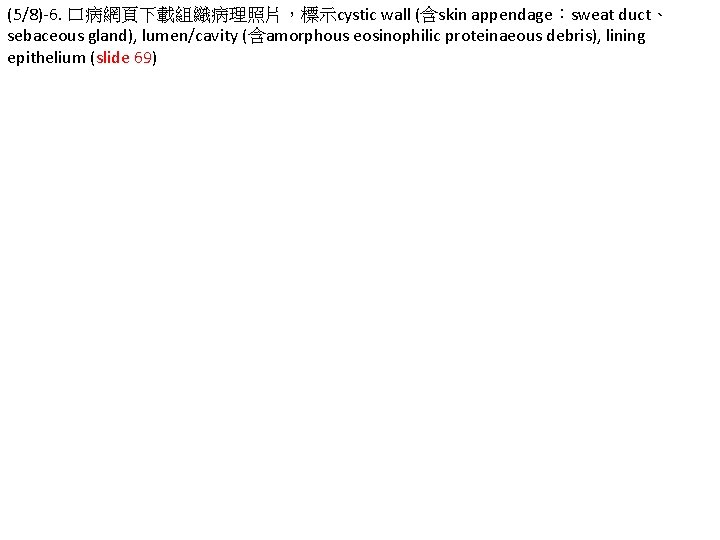 (5/8)-6. 口病網頁下載組織病理照片，標示cystic wall (含skin appendage：sweat duct、 sebaceous gland), lumen/cavity (含amorphous eosinophilic proteinaeous debris), lining