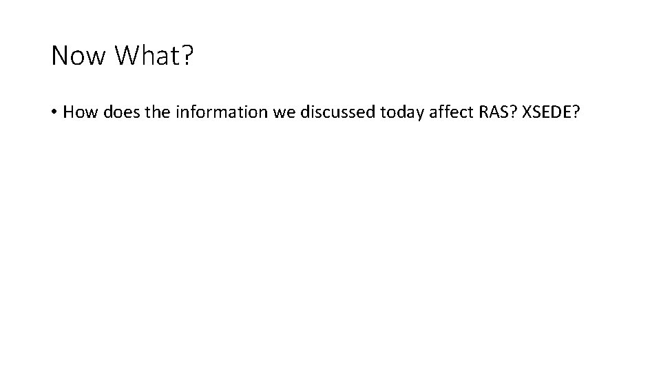 Now What? • How does the information we discussed today affect RAS? XSEDE? 