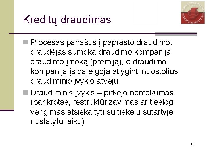 Kreditų draudimas n Procesas panašus į paprasto draudimo: draudėjas sumoka draudimo kompanijai draudimo įmoką