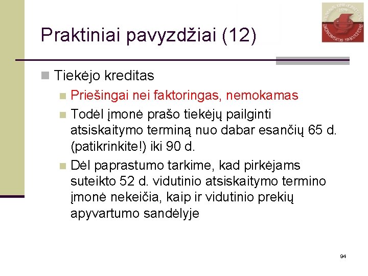 Praktiniai pavyzdžiai (12) n Tiekėjo kreditas n Priešingai nei faktoringas, nemokamas n Todėl įmonė