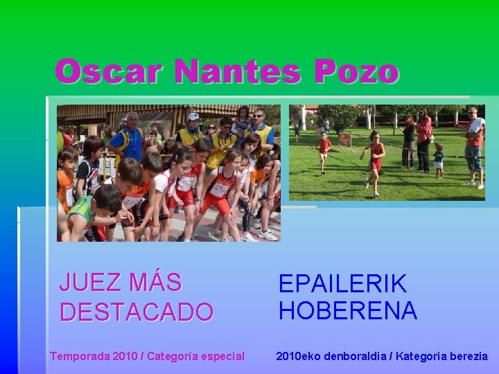 Oscar Nantes Pozo JUEZ MÁS DESTACADO Temporada 2010 / Categoría especial EPAILERIK HOBERENA 2010