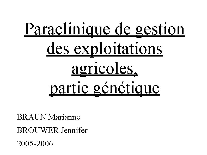 Paraclinique de gestion des exploitations agricoles, partie génétique BRAUN Marianne BROUWER Jennifer 2005 -2006