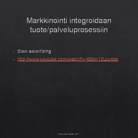 Markkinointi integroidaan tuote/palveluprosessiin • Slow advertizing • http: //www. youtube. com/watch? v=BMm 12 Uurdqo