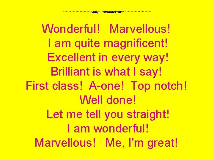 **********Song: “Wonderful!” ********** Wonderful! Marvellous! I am quite magnificent! Excellent in every way! Brilliant